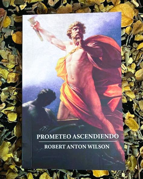 prometeo ascendiendo|Prometeo Ascendiendo. Robert Anton Wilson .